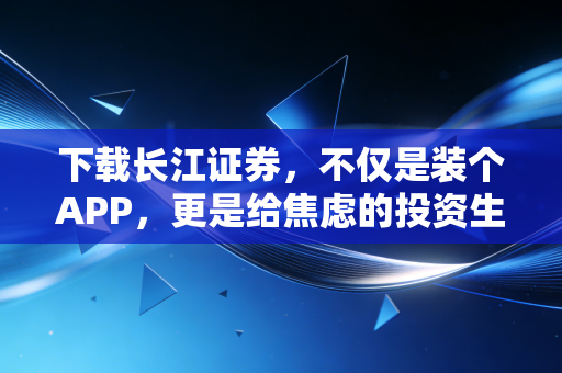 下载长江证券，不仅是装个APP，更是给焦虑的投资生活找个出口