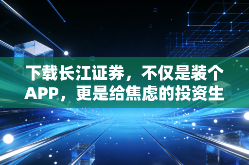 下载长江证券，不仅是装个APP，更是给焦虑的投资生活找个出口