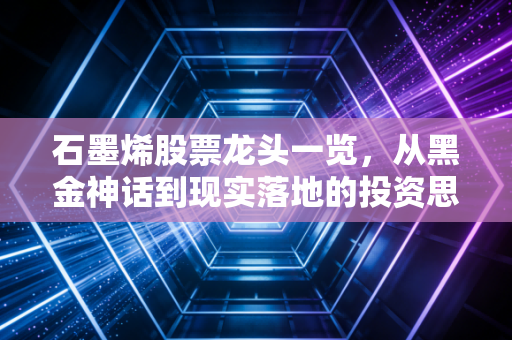 石墨烯股票龙头一览，从黑金神话到现实落地的投资思考