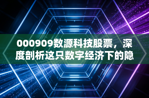 000909数源科技股票,深度剖析这只数字经济下的隐形潜力股,是风口还是陷阱?