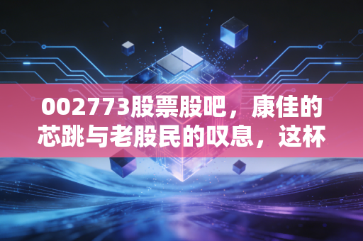 002773股票股吧，康佳的芯跳与老股民的叹息，这杯茶到底该不该喝？