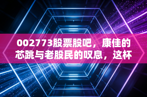 002773股票股吧，康佳的芯跳与老股民的叹息，这杯茶到底该不该喝？