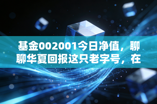 基金002001今日净值，聊聊华夏回报这只老字号，在震荡市里能否守住你的钱袋子？