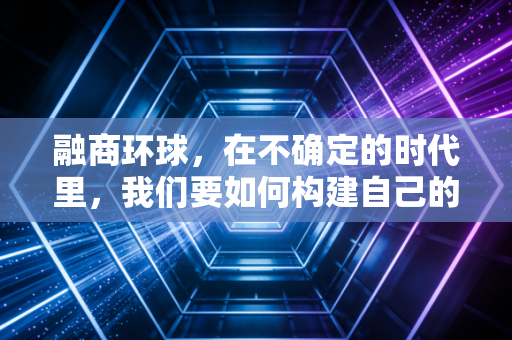 融商环球，在不确定的时代里，我们要如何构建自己的全球财富护城河