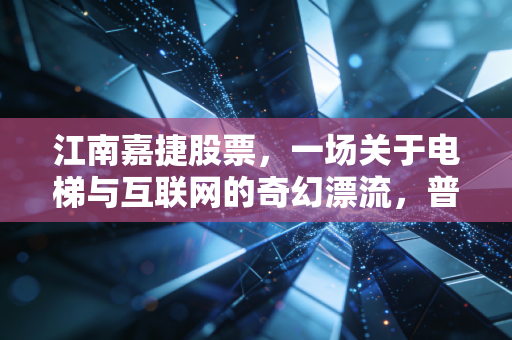 江南嘉捷股票，一场关于电梯与互联网的奇幻漂流，普通投资者的财富启示录