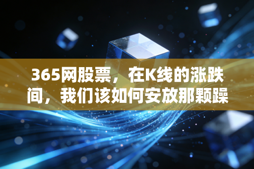 365网股票,在K线的涨跌间,我们该如何安放那颗躁动的财富心?