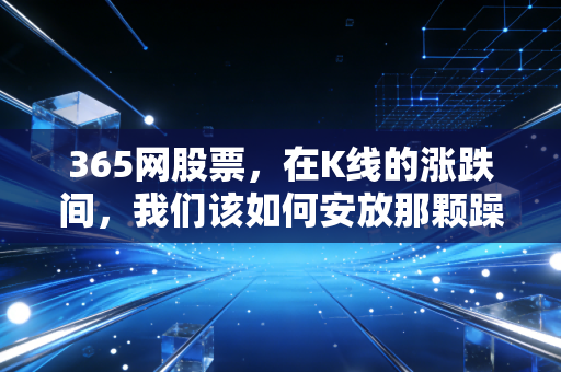 365网股票，在K线的涨跌间，我们该如何安放那颗躁动的财富心？
