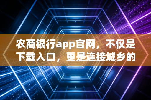 农商银行app官网,不仅是下载入口,更是连接城乡的金融纽带