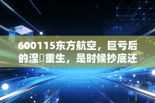 600115东方航空，巨亏后的涅槃重生，是时候抄底还是继续观望？