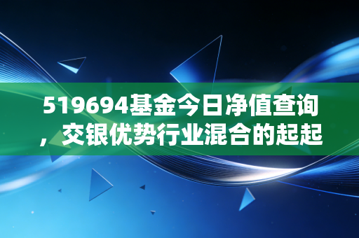 519694基金今日净值查询，交银优势行业混合的起起伏伏，给持有人的几点心里话