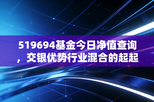 519694基金今日净值查询，交银优势行业混合的起起伏伏，给持有人的几点心里话