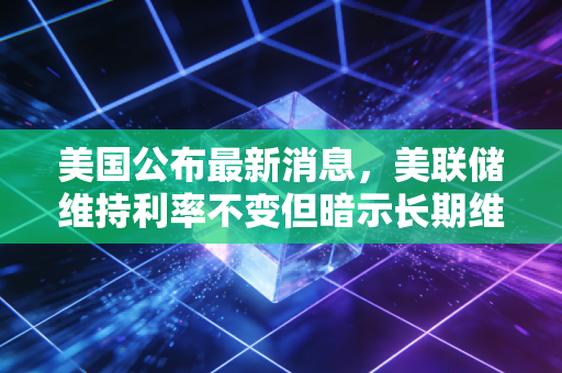 美国公布最新消息,美联储维持利率不变但暗示长期维持高利率,全球资本市场正在经历一场深刻的压力测试