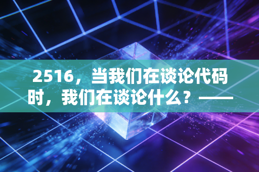 2516，当我们在谈论代码时，我们在谈论什么？——关于焦虑、周期与财富自由的深度思考