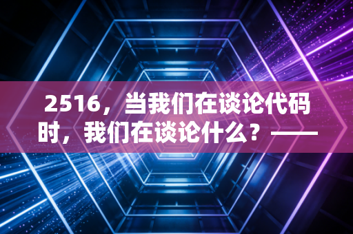 2516，当我们在谈论代码时，我们在谈论什么？——关于焦虑、周期与财富自由的深度思考