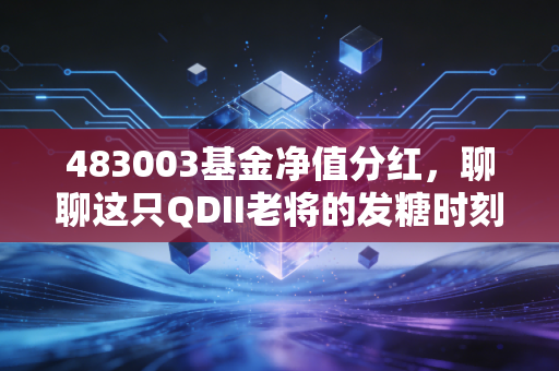 483003基金净值分红，聊聊这只QDII老将的发糖时刻与投资哲学