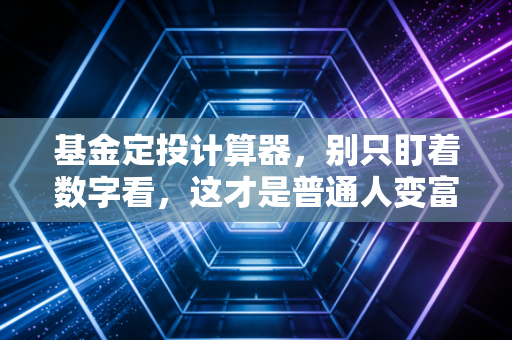 基金定投计算器，别只盯着数字看，这才是普通人变富的真相
