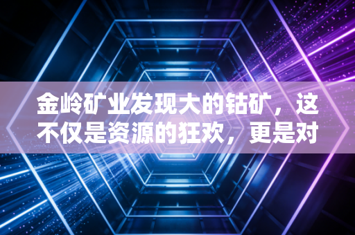 金岭矿业发现大的钴矿，这不仅是资源的狂欢，更是对未来的豪赌