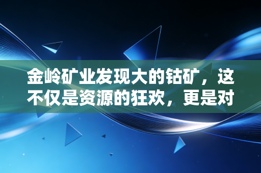 金岭矿业发现大的钴矿，这不仅是资源的狂欢，更是对未来的豪赌