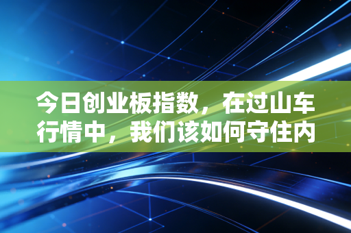 今日创业板指数，在过山车行情中，我们该如何守住内心的宁静？