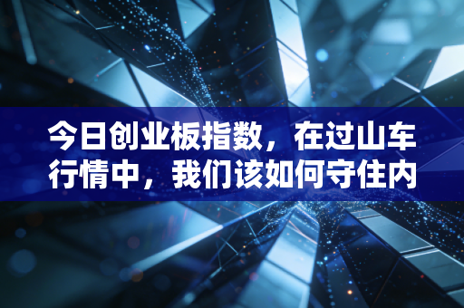 今日创业板指数，在过山车行情中，我们该如何守住内心的宁静？