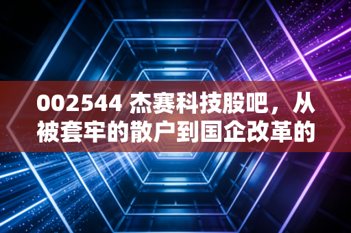 002544 杰赛科技股吧，从被套牢的散户到国企改革的红利，我们到底在等什么？