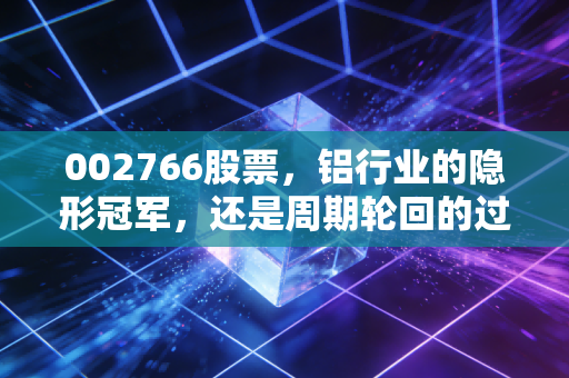 002766股票，铝行业的隐形冠军，还是周期轮回的过客？