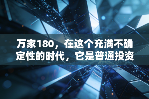 万家180，在这个充满不确定性的时代，它是普通投资者的压舱石吗？