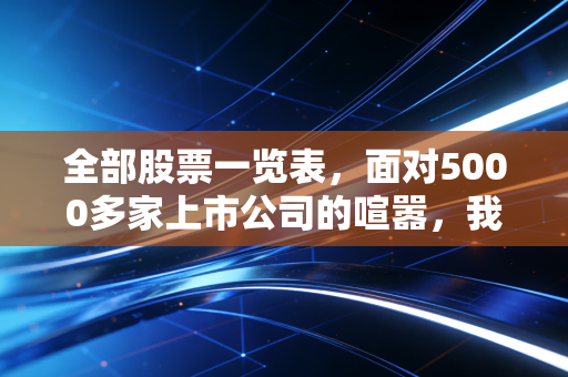 全部股票一览表，面对5000多家上市公司的喧嚣，我们该如何保持清醒？