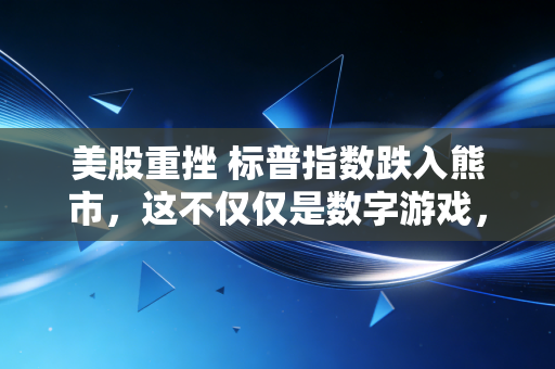 美股重挫 标普指数跌入熊市，这不仅仅是数字游戏，更是我们每个人都要面对的生活焦虑