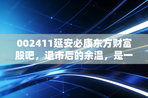 002411延安必康东方财富股吧,退市后的余温,是一场谁也逃不掉的修行