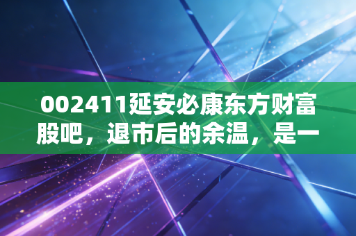 002411延安必康东方财富股吧,退市后的余温,是一场谁也逃不掉的修行