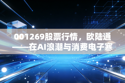 001269股票行情，欧陆通——在AI浪潮与消费电子寒风中起舞的电源心脏