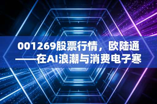 001269股票行情，欧陆通——在AI浪潮与消费电子寒风中起舞的电源心脏