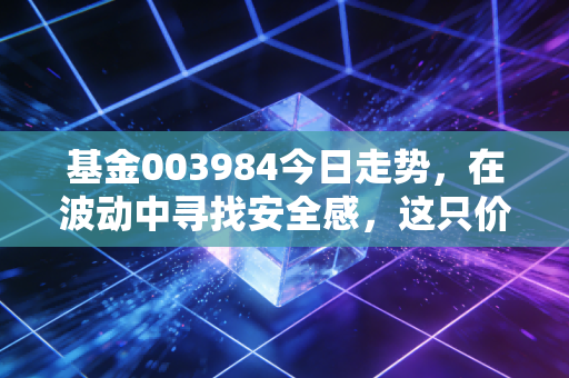 基金003984今日走势，在波动中寻找安全感，这只价值派老将还能信吗？