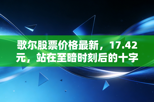 歌尔股票价格最新，17.42元，站在至暗时刻后的十字路口，我们该走还是留？