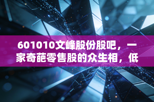 601010文峰股份股吧，一家奇葩零售股的众生相，低价背后的博弈与坚守