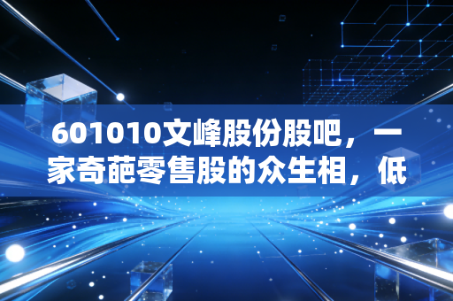 601010文峰股份股吧，一家奇葩零售股的众生相，低价背后的博弈与坚守