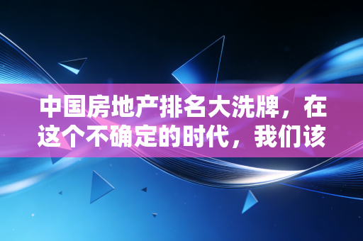 中国房地产排名大洗牌，在这个不确定的时代，我们该如何选房？