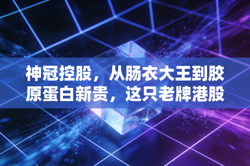 神冠控股,从肠衣大王到胶原蛋白新贵,这只老牌港股的底色与野望