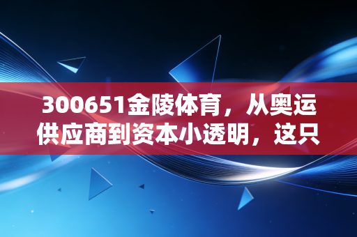 300651金陵体育,从奥运供应商到资本小透明,这只体育股到底还能不能打?