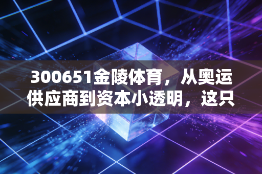 300651金陵体育，从奥运供应商到资本小透明，这只体育股到底还能不能打？