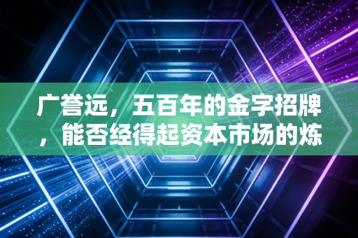广誉远，五百年的金字招牌，能否经得起资本市场的炼丹炉？