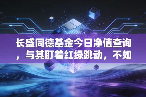 长盛同德基金今日净值查询，与其盯着红绿跳动，不如聊聊如何在这个时代守住财富