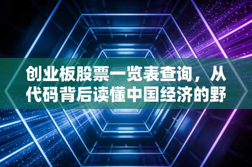 创业板股票一览表查询,从代码背后读懂中国经济的野火与生机
