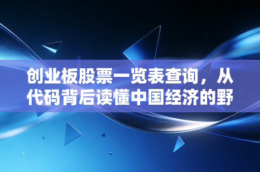 创业板股票一览表查询，从代码背后读懂中国经济的野火与生机