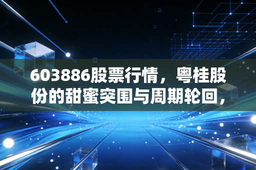 603886股票行情,粤桂股份的甜蜜突围与周期轮回,散户该如何下注?