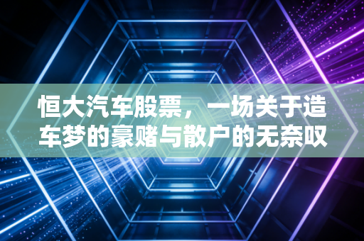 恒大汽车股票，一场关于造车梦的豪赌与散户的无奈叹息