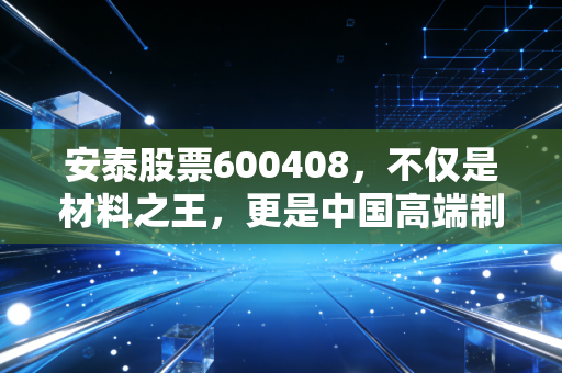 安泰股票600408，不仅是材料之王，更是中国高端制造的隐形基石