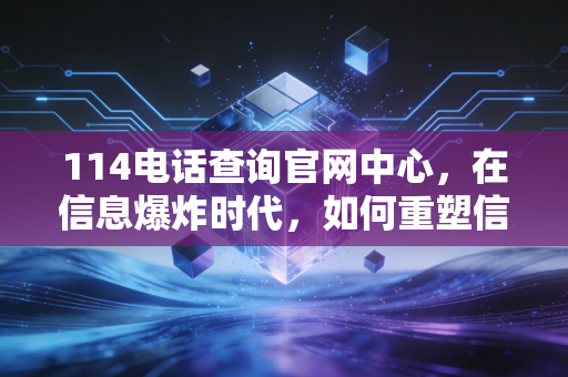 114电话查询官网中心,在信息爆炸时代,如何重塑信任经济的财经观察