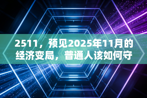 2511，预见2025年11月的经济变局，普通人该如何守住钱袋子？